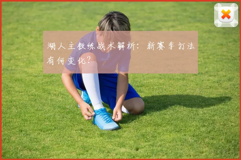 湖人主教练战术解析:新赛季打法有何变化?