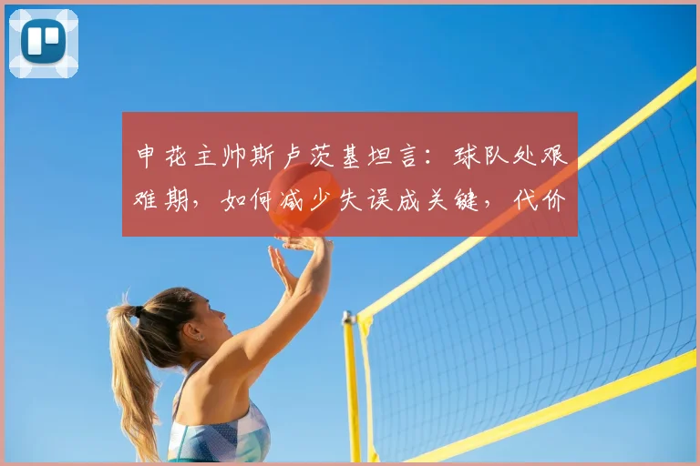 申花主帅斯卢茨基坦言：球队处艰难期，如何减少失误成关键，代价太昂贵